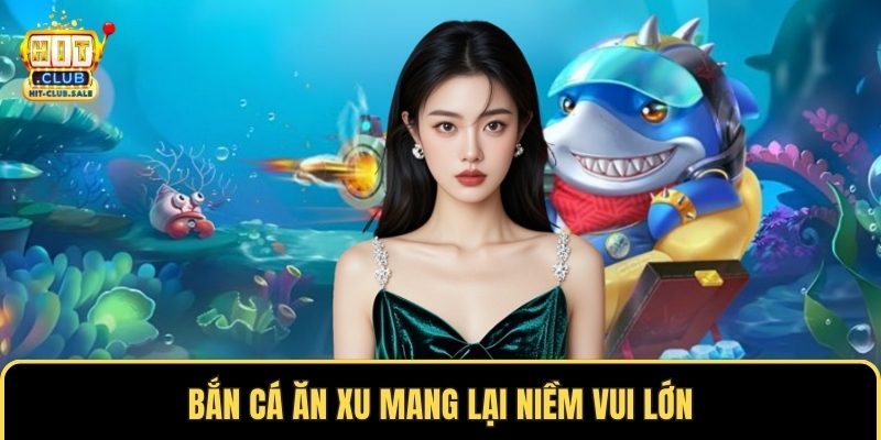 Bắn cá ăn xu mang lại niềm vui lớn