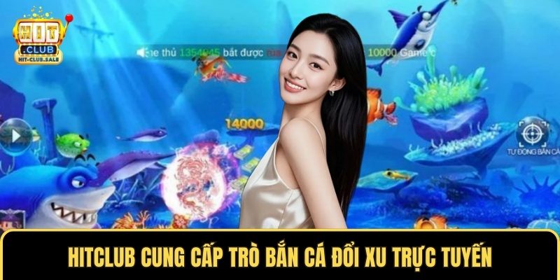 Hitclub cung cấp trò bắn cá đổi xu trực tuyến