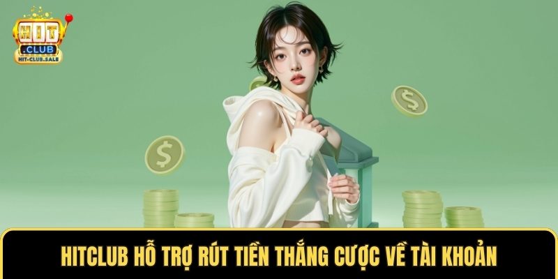 Hitclub hỗ trợ rút tiền thắng cược về tài khoản