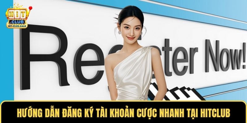 Hướng dẫn đăng ký tài khoản cược nhanh tại Hitclub