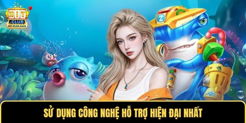 Sử dụng công nghệ hỗ trợ hiện đại nhất