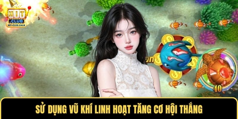 Sử dụng vũ khí linh hoạt tăng cơ hội thắng